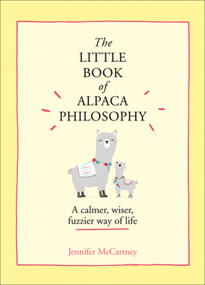 The Little Book of Alpaca Philosophy: A Calmer, Wiser, Fuzzier Way of Life