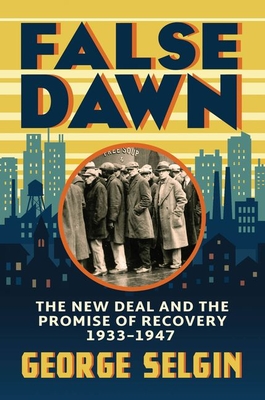 False Dawn: The New Deal and the Promise of Recovery, 1933-1947