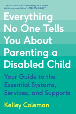 Everything No One Tells You about Parenting a Disabled Child: Your Guide to the Essential Systems, Services, and Supports