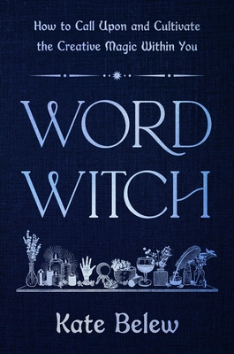 Word Witch: How to Call Upon and Cultivate the Creative Magic Within You