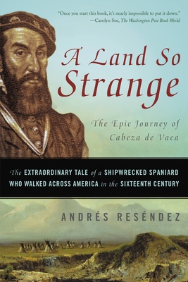 A Land So Strange: The Extraordinary Tale of a Shipwrecked Spaniard Who Walked Across America in the Sixteenth Century
