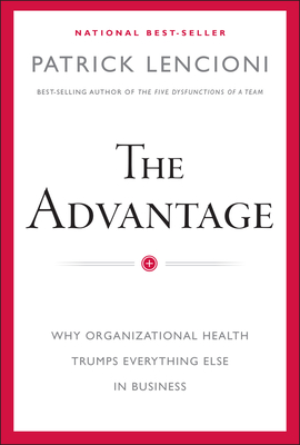 The Advantage: Why Organizational Health Trumps Everything Else in Business