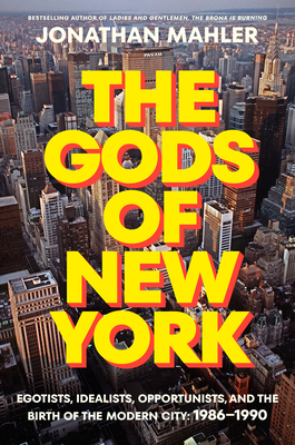 The Gods of New York: Egotists, Idealists, Opportunists, and the Birth of the Modern City: 1986-1990