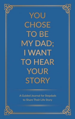 You Chose to Be My Dad; I Want to Hear Your Story: A Guided Journal for Stepdads to Share Their Life Story