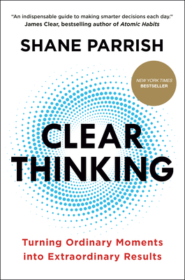 Clear Thinking: Turning Ordinary Moments Into Extraordinary Results