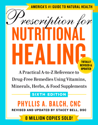 Prescription for Nutritional Healing, Sixth Edition: A Practical A-To-Z Reference to Drug-Free Remedies Using Vitamins, Minerals, Herbs, & Food Supple