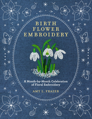 Birth Flower Embroidery: A Month-By-Month Celebration of Floral Embroidery