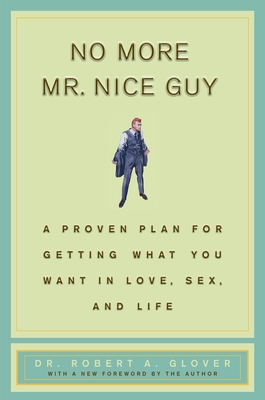 No More MR Nice Guy: A Proven Plan for Getting What You Want in Love, Sex, and Life