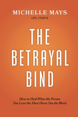 The Betrayal Bind: How to Heal When the Person You Love the Most Hurts You the Worst