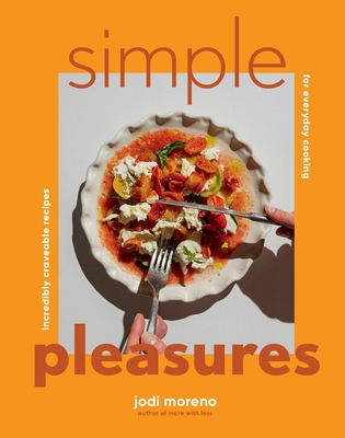 Simple Pleasures: Incredibly Craveable Recipes for Everyday Cooking
