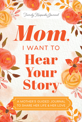 Mom, I Want to Hear Your Story (Expanded Edition): A Mother's Guided Journal to Share Her Life & Her Love