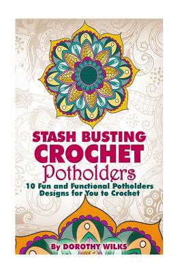 Stash Busting Crochet Potholders: 10 Fun and Functional Potholders Designs for You to Crochet