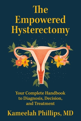 The Empowered Hysterectomy: Your Complete Handbook to Diagnosis, Decision, and Treatment