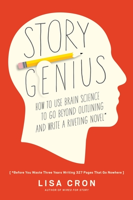 Story Genius: How to Use Brain Science to Go Beyond Outlining and Write a Riveting Novel (Before You Waste Three Years Writing 327 Pages That Go Nowhe