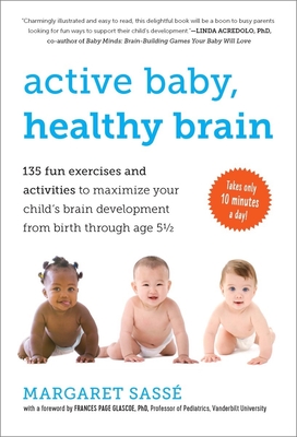 Active Baby, Healthy Brain: 135 Fun Exercises and Activities to Maximize Your Child's Brain Development from Birth Through Age 5 1/2