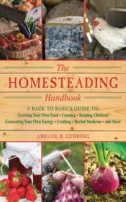 The Homesteading Handbook: A Back to Basics Guide to Growing Your Own Food, Canning, Keeping Chickens, Generating Your Own Energy, Crafting, Herbal Me