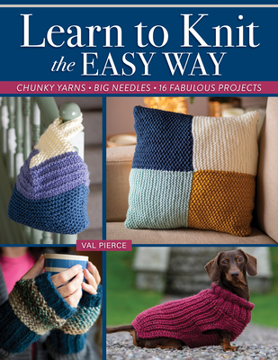 Learn to Knit the Easy Way: Chunky Yarns, Big Needles, 16 Fabulous Projects