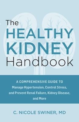 The Healthy Kidney Handbook: A Comprehensive Guide to Manage Hypertension, Control Stress, and Prevent Renal Failure, Kidney Disease, and More