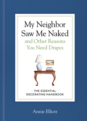 My Neighbor Saw Me Naked and Other Reasons You Need Drapes: The Essential Decorating Handbook