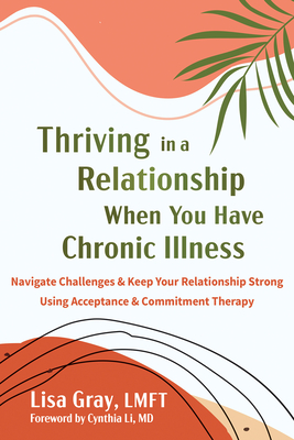 Thriving in a Relationship When You Have Chronic Illness: Navigate Challenges and Keep Your Relationship Strong Using Acceptance and Commitment Therap