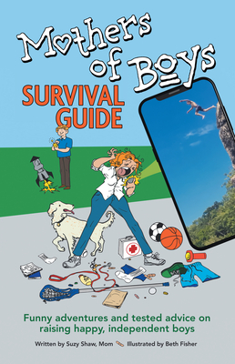 Mothers of Boys Survival Guide: Funny Adventures and Tested Advice on Raising Happy, Independent Boys