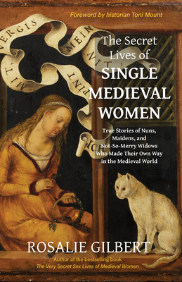 The Secret Lives of Single Medieval Women: True Stories of Nuns, Maidens, and Not-So-Merry Widows Who Made Their Own Way in the Medieval World (Life i