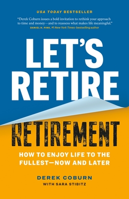 Let's Retire Retirement: How to Enjoy Life to the Fullest--Now and Later