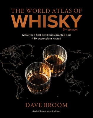 The World Atlas of Whisky 3rd Edition: More Than 500 Distilleries Profiled and 480 Expressions Tasted