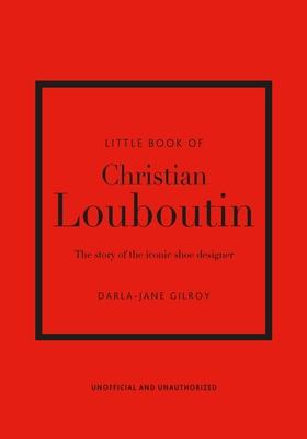 Little Book of Christian Louboutin: The Story of the Iconic Shoe Designer