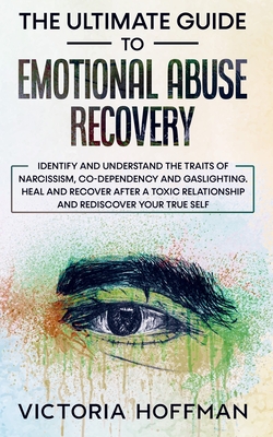 The Ultimate Guide to Emotional Abuse Recovery: Identify and understand the traits of narcissism, co-dependency and gaslighting. Heal and recover afte