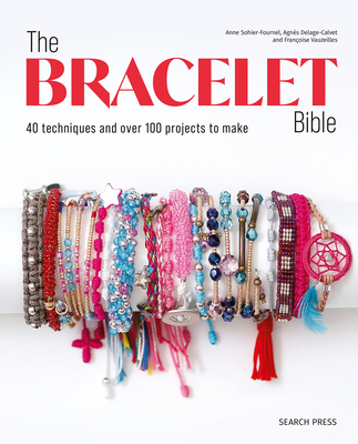 The Bracelet Bible: 40 Techniques and Over 100 Projects to Make!
