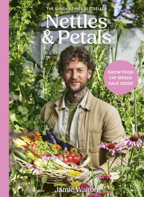 Nettles & Petals: Grow Food. Eat Weeds. Save Seeds. the Sunday Times Bestseller
