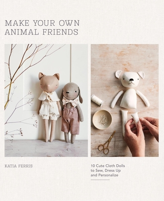 Make Your Own Animal Friends: 10 Cute Cloth Dolls to Sew, Dress Up and Personalize