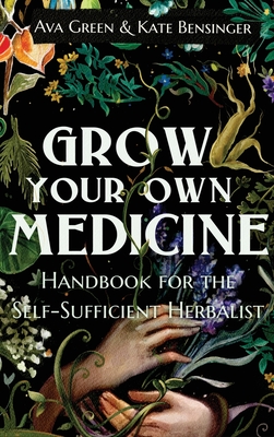 Grow Your Own Medicine: Handbook for the Self-Sufficient Herbalist