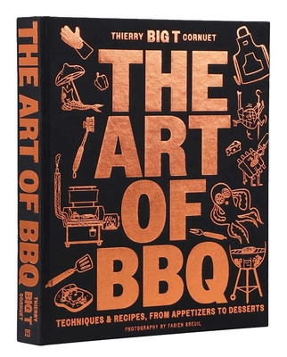 The Art of Barbecue: Techniques and Recipes, from Appetizers to Desserts