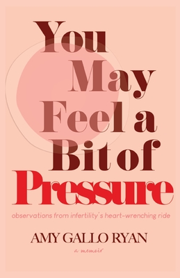 You May Feel A Bit of Pressure: Observations from Infertility's Heart-Wrenching Ride