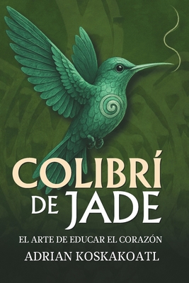 Colibri de Jade - El Arte de Educar el Corazón: Novela histórica esencial sobre el legado ancestral y la educación espiritual.
