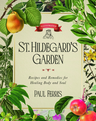 St. Hildegard's Garden: Recipes and Remedies for Healing Body and Soul