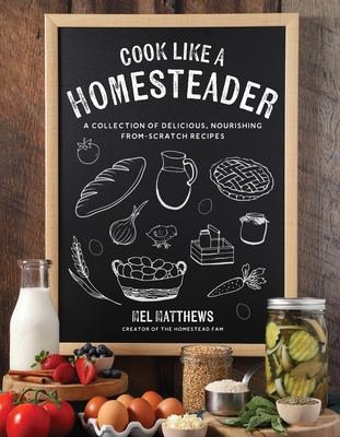Cook Like a Homesteader: A Collection of Delicious, Nourishing From-Scratch Recipes