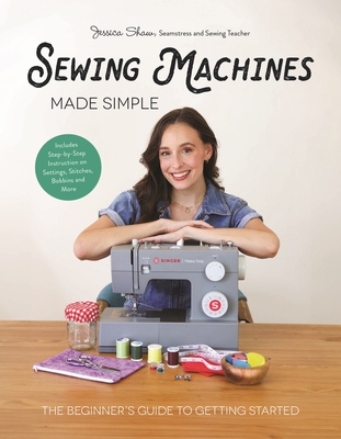 Sewing Machines Made Simple: The Beginner's Guide to Getting Started