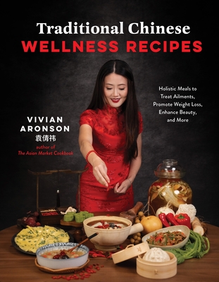 Traditional Chinese Wellness Recipes: Holistic Meals to Treat Ailments, Promote Weight Loss, Enhance Beauty, and More