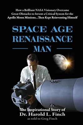 Space Age Renaissance Man: How a Brilliant NASA Visionary Overcame Great Obstacles to Invent a Critical System for the Apollo Moon Missions... Then Ke