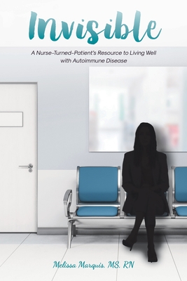 Invisible: A Nurse-Turned-Patient's Resource to Living Well with Autoimmune Disease