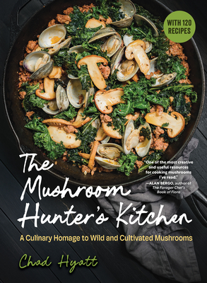 The Mushroom Hunter's Kitchen: A Culinary Homage to Wild and Cultivated Mushrooms - With 120 Recipes