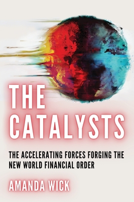 The Catalysts: The Accelerating Forces Forging the New World Financial Order