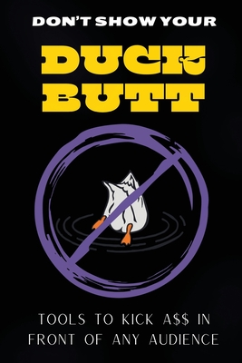 Don't Show Your Duck Butt: Tools to Kick A$$ In Front of Any Audience