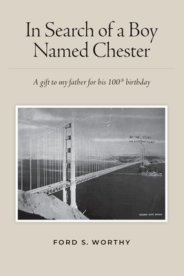 In Search of a Boy Named Chester: A gift to my father for his 100th birthday